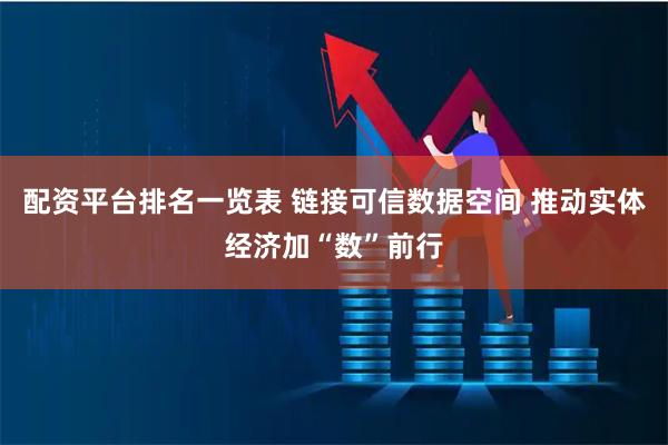 配资平台排名一览表 链接可信数据空间 推动实体经济加“数”前行