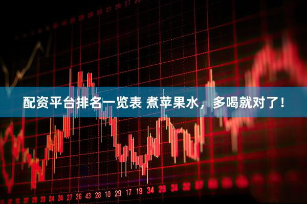 配资平台排名一览表 煮苹果水，多喝就对了！