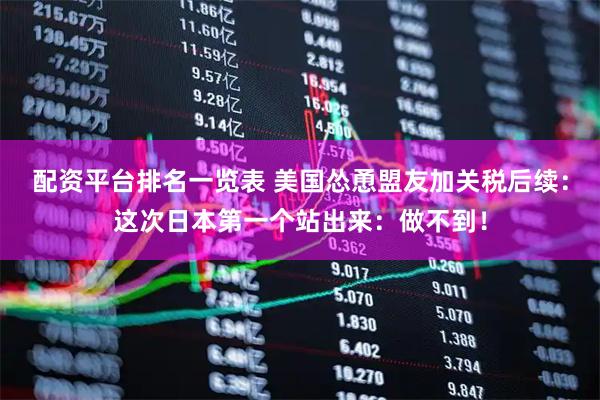 配资平台排名一览表 美国怂恿盟友加关税后续：这次日本第一个站出来：做不到！
