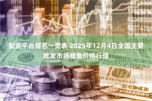 配资平台排名一览表 2025年12月4日全国主要批发市场桂鱼价格行情
