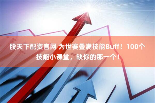 股天下配资官网 为世赛叠满技能Buff！100个技能小课堂，缺你的那一个！