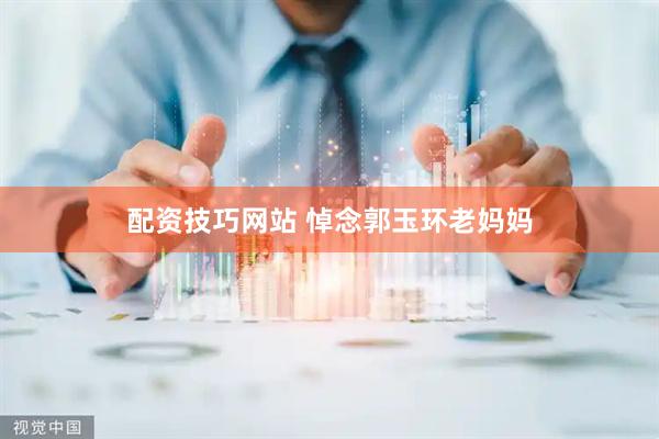 配资技巧网站 悼念郭玉环老妈妈
